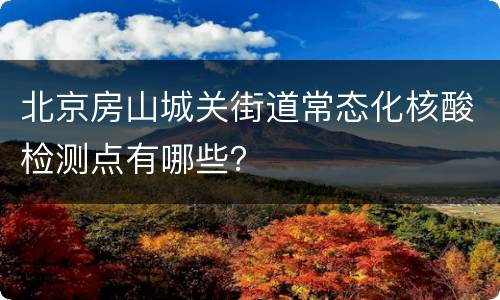 北京房山城关街道常态化核酸检测点有哪些？