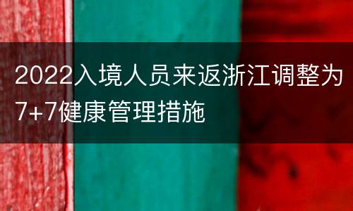 2022入境人员来返浙江调整为7+7健康管理措施