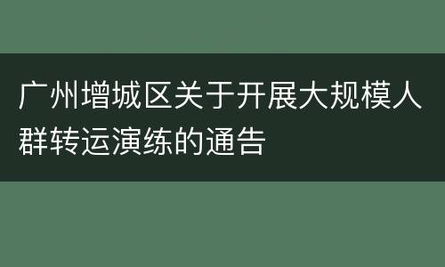 广州增城区关于开展大规模人群转运演练的通告