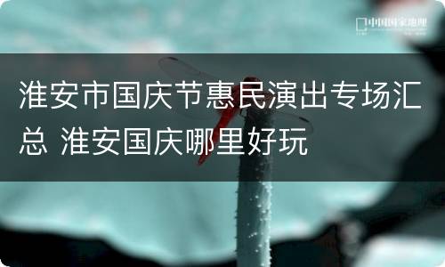 淮安市国庆节惠民演出专场汇总 淮安国庆哪里好玩