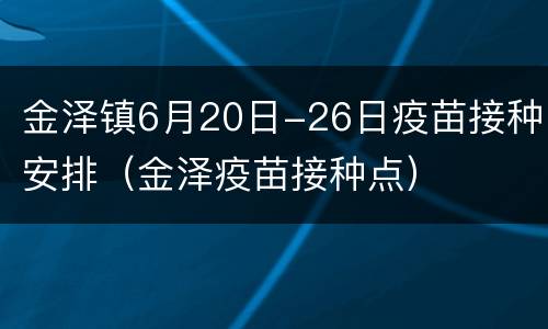 金泽镇6月20日-26日疫苗接种安排（金泽疫苗接种点）