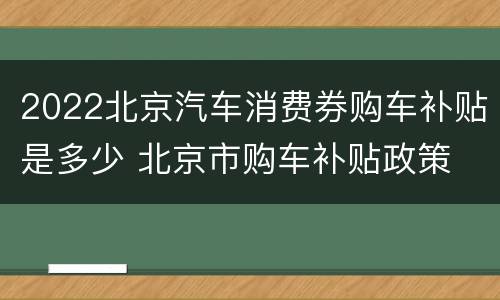 2022北京汽车消费券购车补贴是多少 北京市购车补贴政策