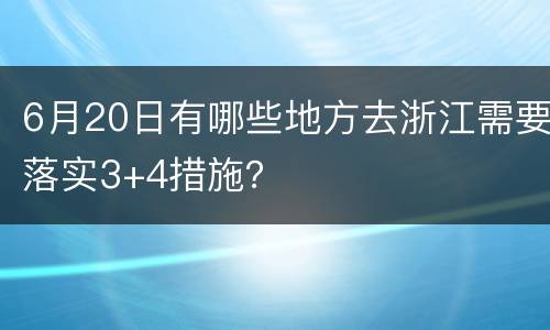 6月20日有哪些地方去浙江需要落实3+4措施？