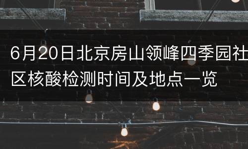 6月20日北京房山领峰四季园社区核酸检测时间及地点一览