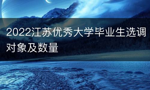 2022江苏优秀大学毕业生选调对象及数量