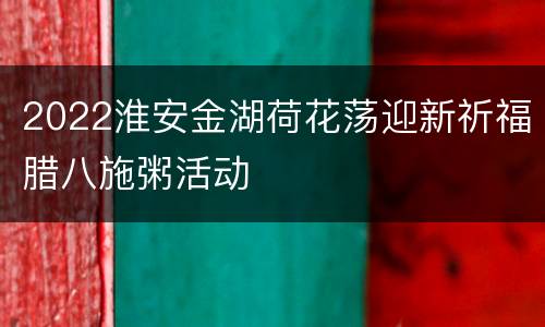 2022淮安金湖荷花荡迎新祈福腊八施粥活动