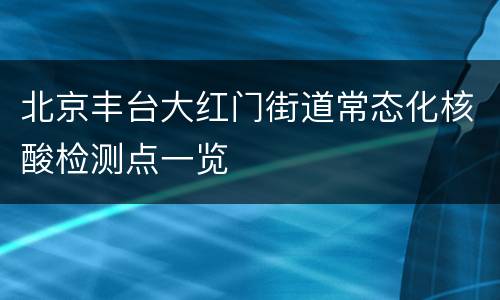 北京丰台大红门街道常态化核酸检测点一览