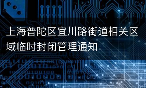 上海普陀区宜川路街道相关区域临时封闭管理通知