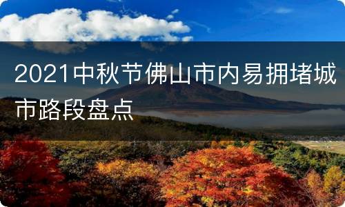 2021中秋节佛山市内易拥堵城市路段盘点