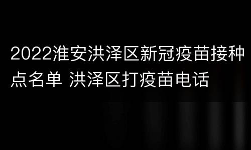 2022淮安洪泽区新冠疫苗接种点名单 洪泽区打疫苗电话