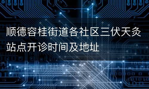 顺德容桂街道各社区三伏天灸站点开诊时间及地址