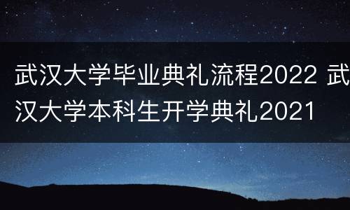 武汉大学毕业典礼流程2022 武汉大学本科生开学典礼2021