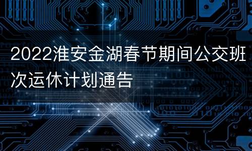 2022淮安金湖春节期间公交班次运休计划通告