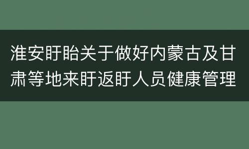 淮安盱眙关于做好内蒙古及甘肃等地来盱返盱人员健康管理通知