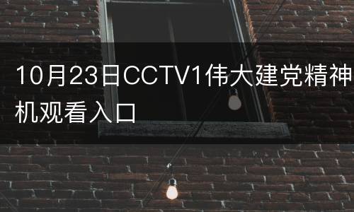 10月23日CCTV1伟大建党精神手机观看入口