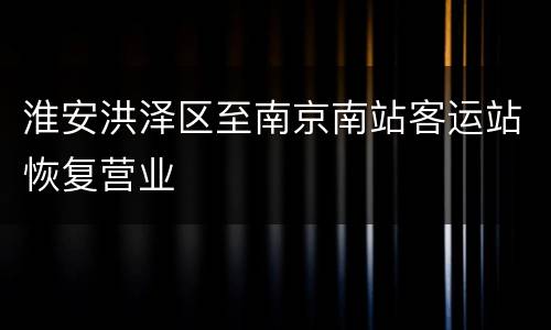 淮安洪泽区至南京南站客运站恢复营业