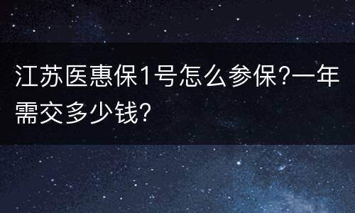 江苏医惠保1号怎么参保?一年需交多少钱?