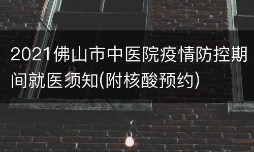 2021佛山市中医院疫情防控期间就医须知(附核酸预约)