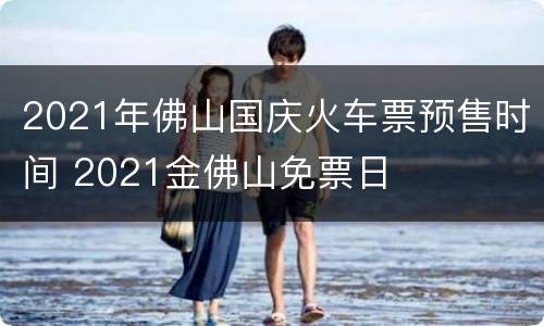 2021年佛山国庆火车票预售时间 2021金佛山免票日