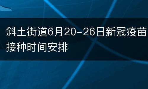 斜土街道6月20-26日新冠疫苗接种时间安排