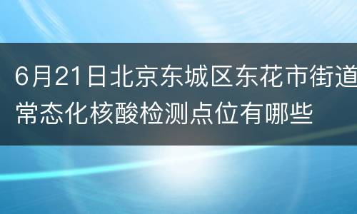 6月21日北京东城区东花市街道常态化核酸检测点位有哪些