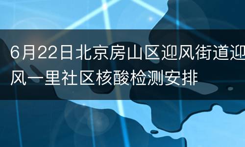 6月22日北京房山区迎风街道迎风一里社区核酸检测安排