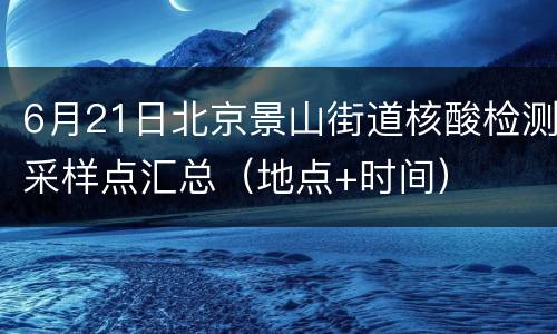 6月21日北京景山街道核酸检测采样点汇总（地点+时间）