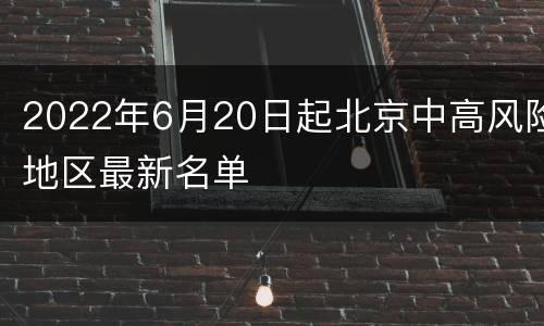 2022年6月20日起北京中高风险地区最新名单