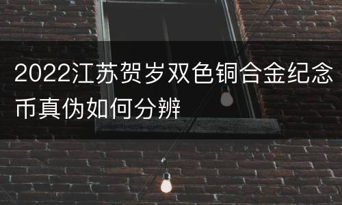 2022江苏贺岁双色铜合金纪念币真伪如何分辨