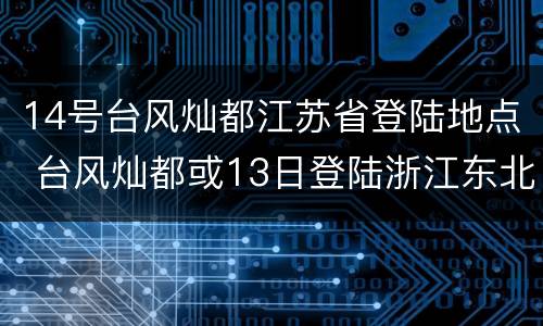 14号台风灿都江苏省登陆地点 台风灿都或13日登陆浙江东北沿海