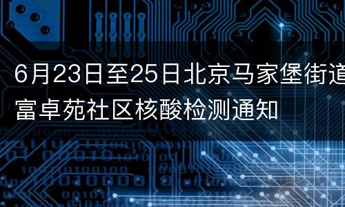 6月23日至25日北京马家堡街道富卓苑社区核酸检测通知