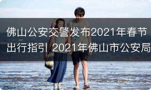 佛山公安交警发布2021年春节出行指引 2021年佛山市公安局