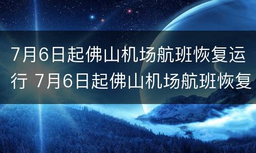 7月6日起佛山机场航班恢复运行 7月6日起佛山机场航班恢复运行了吗