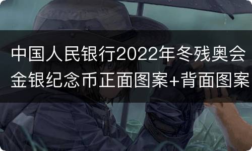 中国人民银行2022年冬残奥会金银纪念币正面图案+背面图案