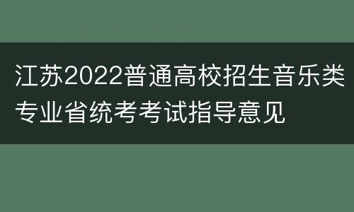 江苏2022普通高校招生音乐类专业省统考考试指导意见