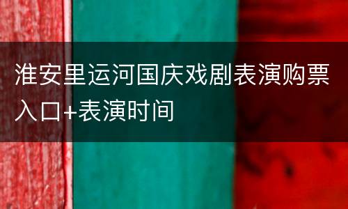 淮安里运河国庆戏剧表演购票入口+表演时间