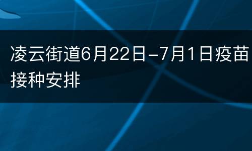 凌云街道6月22日-7月1日疫苗接种安排