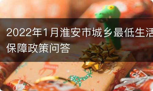 2022年1月淮安市城乡最低生活保障政策问答