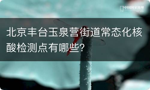 北京丰台玉泉营街道常态化核酸检测点有哪些？