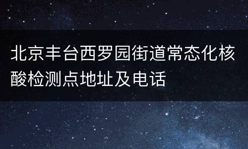 北京丰台西罗园街道常态化核酸检测点地址及电话