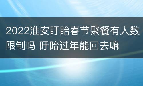 2022淮安盱眙春节聚餐有人数限制吗 盱眙过年能回去嘛