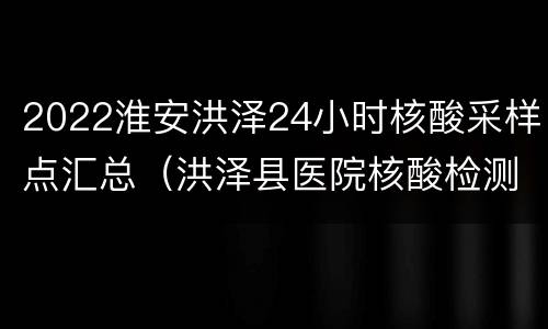 2022淮安洪泽24小时核酸采样点汇总（洪泽县医院核酸检测）