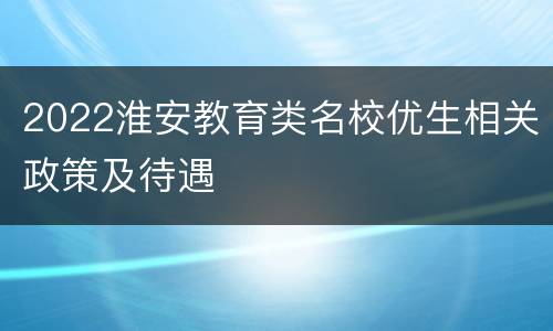 2022淮安教育类名校优生相关政策及待遇