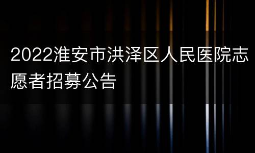 2022淮安市洪泽区人民医院志愿者招募公告