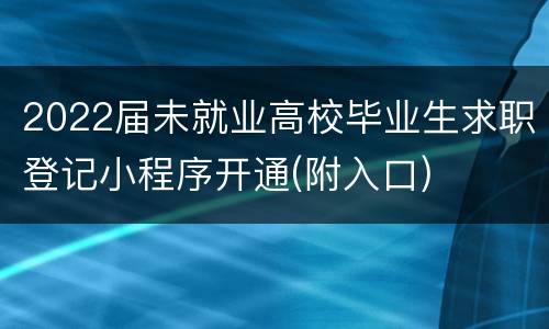 2022届未就业高校毕业生求职登记小程序开通(附入口)