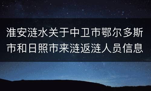 淮安涟水关于中卫市鄂尔多斯市和日照市来涟返涟人员信息核查和健康管理通知