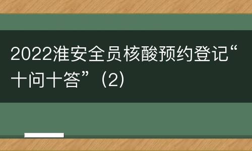 2022淮安全员核酸预约登记“十问十答”（2）