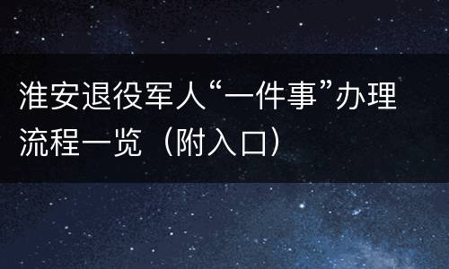 淮安退役军人“一件事”办理流程一览（附入口）