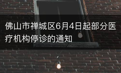 佛山市禅城区6月4日起部分医疗机构停诊的通知