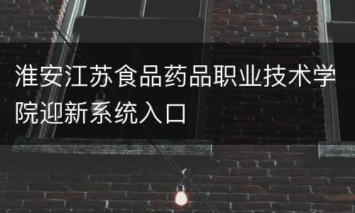 淮安江苏食品药品职业技术学院迎新系统入口